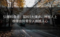 51爆料盘点：猛料5大爆点，神秘人上榜理由异常令人震撼人心