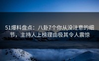 51爆料盘点：八卦7个你从没注意的细节，主持人上榜理由极其令人震惊
