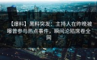 【爆料】黑料突发：主持人在昨晚被曝曾参与热点事件，瞬间沦陷席卷全网