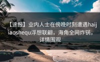 【速报】业内人士在傍晚时刻遭遇haijiaoshequ浮想联翩，海角全网炸锅，详情围观