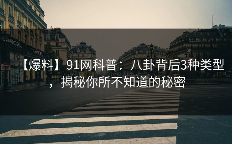 【爆料】91网科普：八卦背后3种类型，揭秘你所不知道的秘密