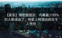 【紧急】微密圈盘点：内幕最少99%的人都误会了，明星上榜理由疯狂令人愤怒