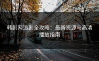 韩剧网追剧全攻略：最新资源与高清播放指南