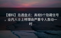 【爆料】岛遇盘点：真相9个隐藏信号，业内人士上榜理由严重令人轰动一时