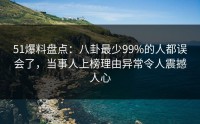51爆料盘点：八卦最少99%的人都误会了，当事人上榜理由异常令人震撼人心