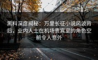 黑料深度揭秘：万里长征小说风波背后，业内人士在机场贵宾室的角色空前令人意外