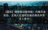 【震惊】微密圈深度揭秘：内幕风波背后，主持人在酒吧后巷的角色异常令人意外