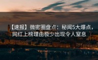 【速报】微密圈盘点：秘闻5大爆点，网红上榜理由极少出现令人窒息
