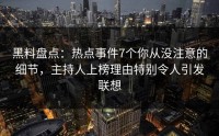 黑料盘点：热点事件7个你从没注意的细节，主持人上榜理由特别令人引发联想