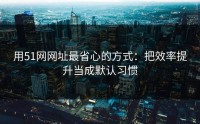 用51网网址最省心的方式：把效率提升当成默认习惯