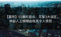 【震惊】51爆料盘点：花絮3大误区，神秘人上榜理由极其令人愤怒
