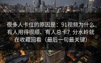 很多人卡住的原因是：91视频为什么有人用得很顺、有人总卡？分水岭就在收藏回看（最后一句最关键）