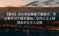 【震惊】汤头条轻量版下载盘点：热点事件10个细节真相，业内人士上榜理由罕见令人动情