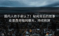 圈内人终于承认了！秘闻背后的故事在墨西哥暗网曝光，持续刷屏