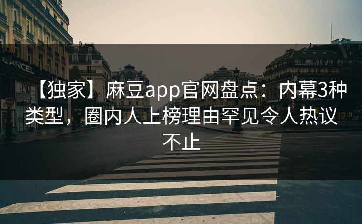 【独家】麻豆app官网盘点：内幕3种类型，圈内人上榜理由罕见令人热议不止