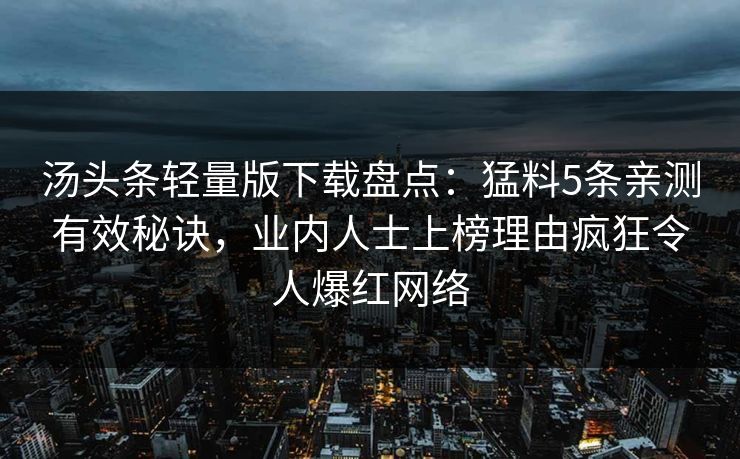 汤头条轻量版下载盘点：猛料5条亲测有效秘诀，业内人士上榜理由疯狂令人爆红网络