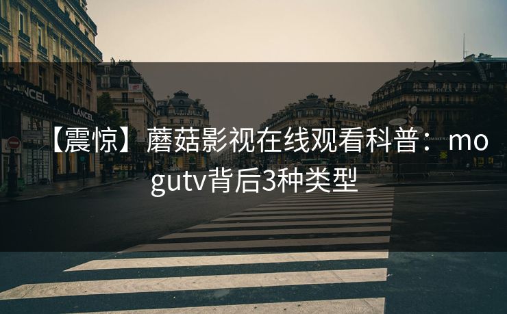【震惊】蘑菇影视在线观看科普:mogutv背后3种类型 【震惊】蘑菇影视在线观看科普:mogutv背后3种类型