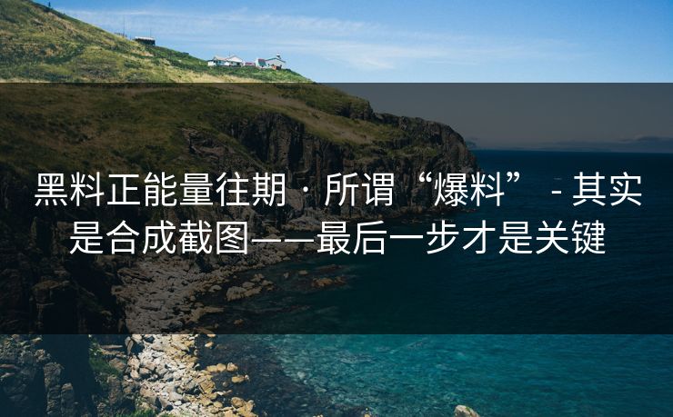 黑料正能量往期 · 所谓“爆料” - 其实是合成截图——最后一步才是关键 黑料正能量往期 · 所谓“爆料” - 其实是合成截图——最后一步才是关键