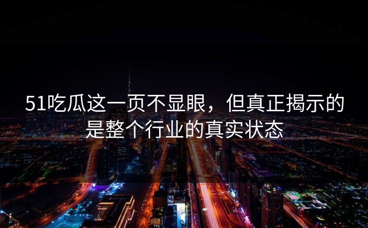 51吃瓜这一页不显眼,但真正揭示的是整个行业的真实状态 51吃瓜这一页不显眼,但真正揭示的是整个行业的真实状态